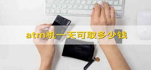 atm机一天最多取多少钱(各